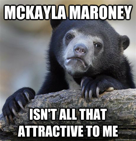 Mckayla Maroney Isn't all that attractive to me - Mckayla Maroney Isn't all that attractive to me  Confession Bear