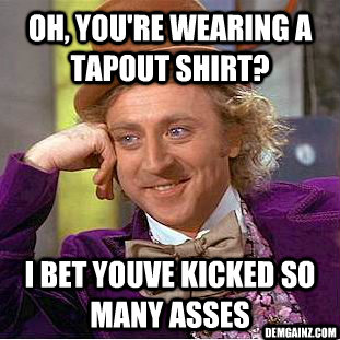 Oh, you're wearing a tapout shirt? I bet youve kicked so many asses demgainz.com - Oh, you're wearing a tapout shirt? I bet youve kicked so many asses demgainz.com  Condescending Wonka