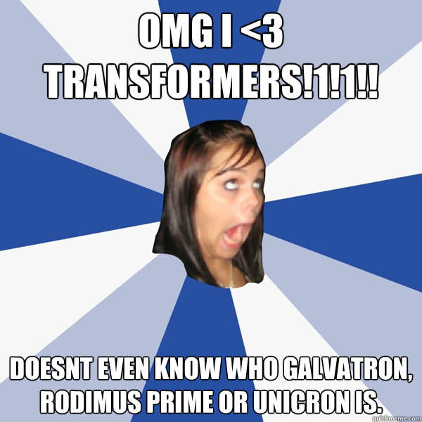 omg I <3 transformers!1!1!! doesnt even know who Galvatron, rodimus prime or unicron is.  Annoying Facebook Girl