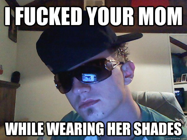 I fucked your mom While wearing her shades - I fucked your mom While wearing her shades  Scumbag Polak