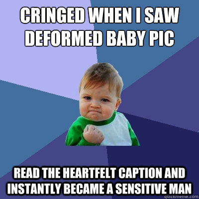 cringed when i saw deformed baby pic read the heartfelt caption and instantly became a sensitive man  Success Kid