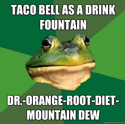 Taco bell as a drink fountain Dr.-orange-root-diet-mountain dew   Foul Bachelor Frog