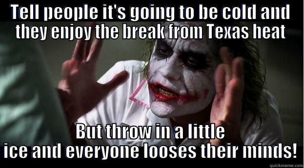 TELL PEOPLE IT'S GOING TO BE COLD AND THEY ENJOY THE BREAK FROM TEXAS HEAT BUT THROW IN A LITTLE ICE AND EVERYONE LOOSES THEIR MINDS! Joker Mind Loss