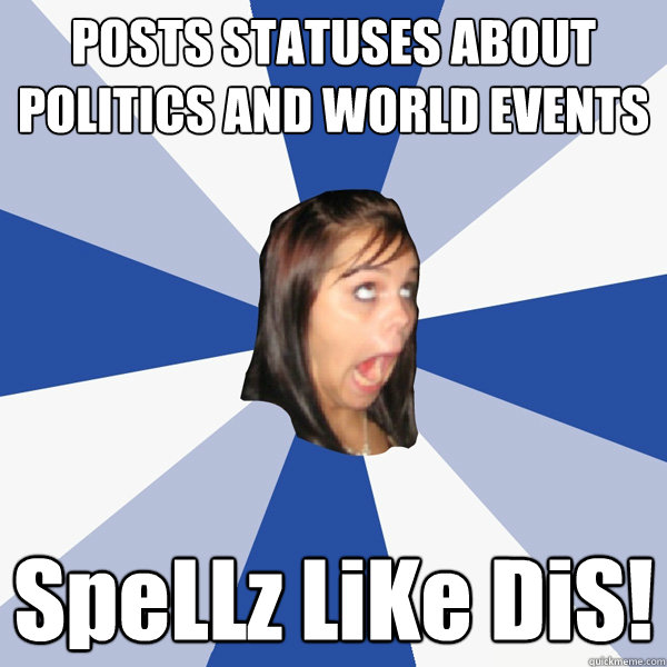 POSTS STATUSES ABOUT POLITICS AND WORLD EVENTS SpeLLz LiKe DiS!  Annoying Facebook Girl