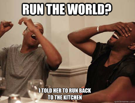 run the world? I told her to run back to the Kitchen - run the world? I told her to run back to the Kitchen  Jay-Z and Kanye West laughing