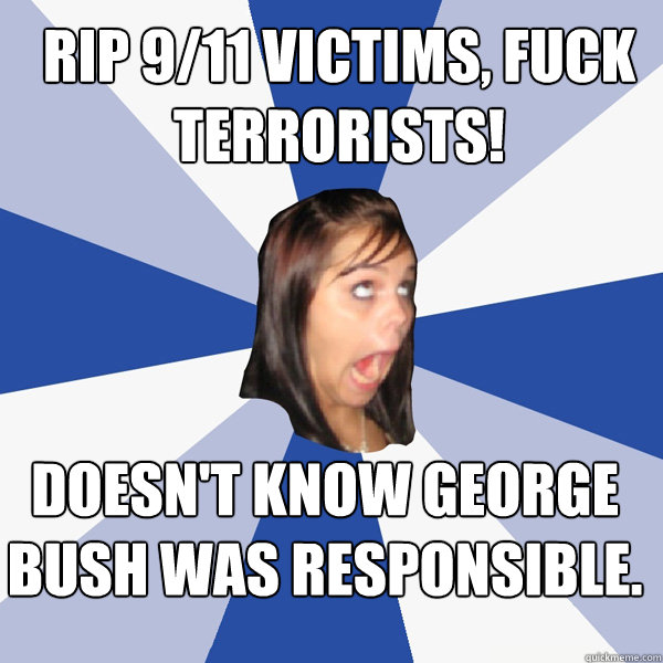 RIp 9/11 victims, fuck terrorists! doesn't know george bush was responsible.  Annoying Facebook Girl