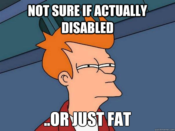 Not sure if actually disabled ..or just fat  Futurama