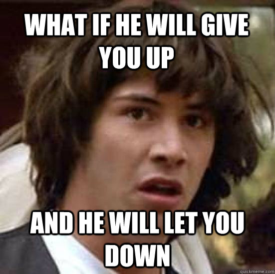 What if he will give you up and he will let you down - What if he will give you up and he will let you down  conspiracy keanu