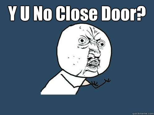 Y U No Close Door?  Y U No
