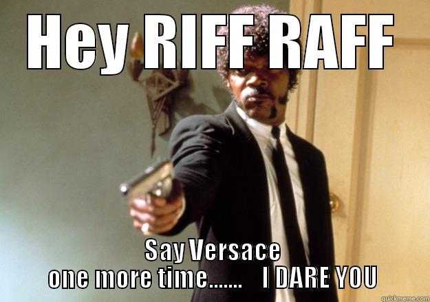 HEY RIFF RAFF SAY VERSACE ONE MORE TIME.......    I DARE YOU Samuel L Jackson