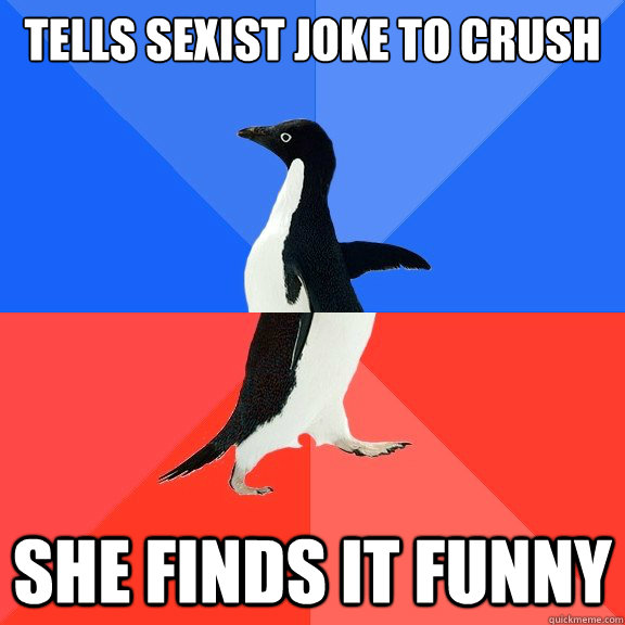 Tells sexist joke to crush she finds it funny  Socially Awkward Awesome Penguin