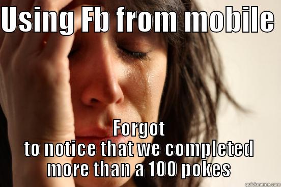 USING FB FROM MOBILE  FORGOT TO NOTICE THAT WE COMPLETED MORE THAN A 100 POKES First World Problems