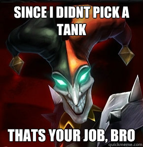 Since i didnt pick a tank thats your job, bro  League of Legends
