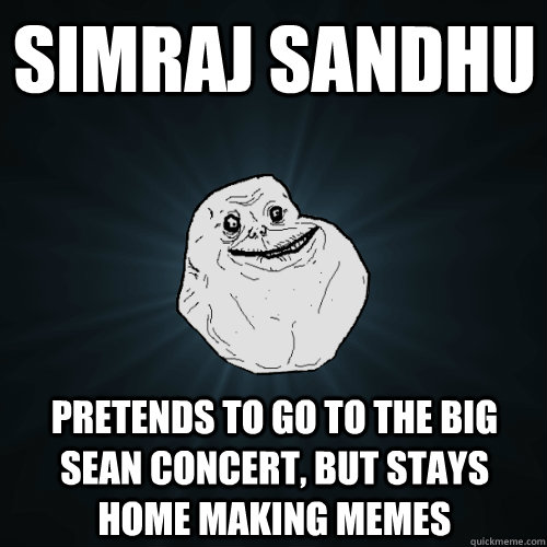 Simraj sandhu pretends to go to the big sean concert, but stays home making memes - Simraj sandhu pretends to go to the big sean concert, but stays home making memes  Forever Alone