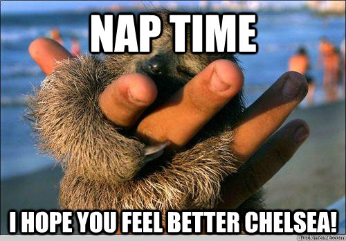 Nap time I Hope you Feel better chelsea!  