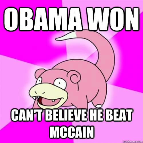 Obama won Can't believe he beat McCain   Slow Poke