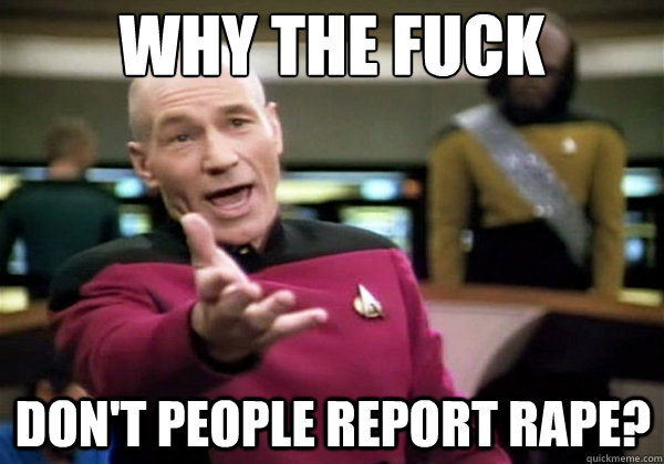 Why the fuck don't people report rape?  Why The Fuck Picard