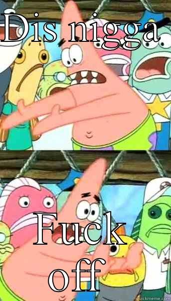 DIS NIGGA  FUCK OFF  Push it somewhere else Patrick