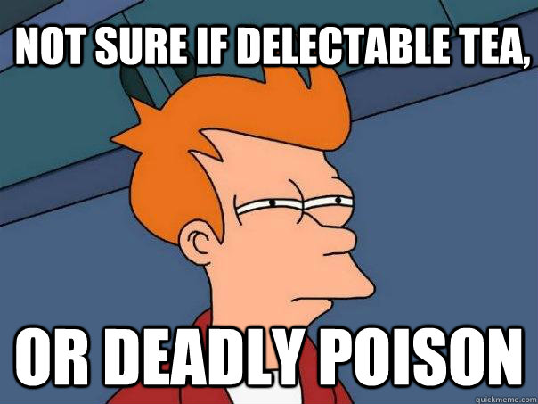 Not sure if delectable tea, Or DEADLY POISON - Not sure if delectable tea, Or DEADLY POISON  Futurama Fry