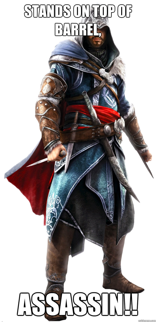 Stands on top of barrel, ASSASSIN!!  Assassins Creed Ezio