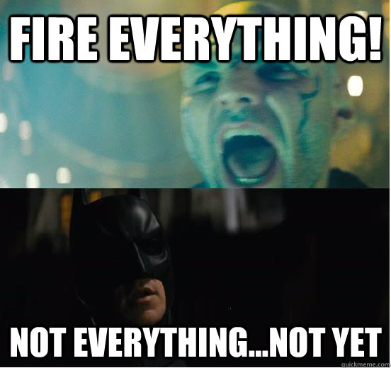 FIRE EVERYTHING! NOT EVERYTHING...NOT YET - FIRE EVERYTHING! NOT EVERYTHING...NOT YET  BATMANNERO WITH ENHANCED SPELLING