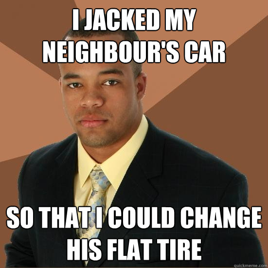 I jacked my neighbour's car so that i could change his flat tire - I jacked my neighbour's car so that i could change his flat tire  Successful Black Man Meth