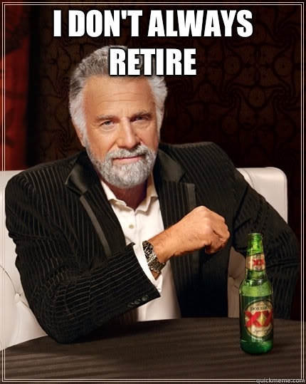 I don't always retire   The Most Interesting Man In The World