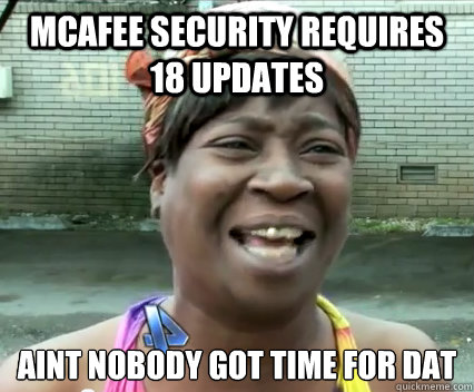 McAfee Security requires 18 updates aint nobody got time for dat   Aint Nobody got time for dat