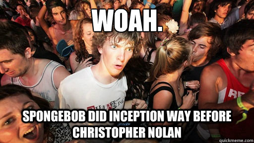 Woah.
 Spongebob did inception way before christopher nolan  Sudden Clarity Clarence Neopet