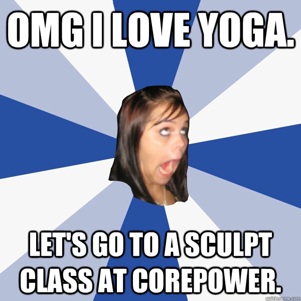 OMG I LOVE YOGA. let's go to a sculpt class at corepower.  Annoying Facebook Girl