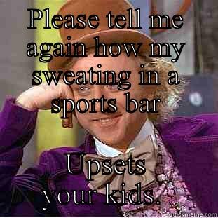 PLEASE TELL ME AGAIN HOW MY SWEATING IN A SPORTS BAR UPSETS YOUR KIDS.  Creepy Wonka