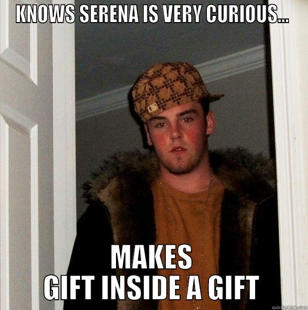 KNOWS SERENA IS VERY CURIOUS... MAKES GIFT INSIDE A GIFT Scumbag Steve