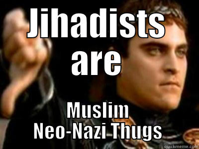 JIHADISTS ARE MUSLIM NEO-NAZI THUGS Downvoting Roman