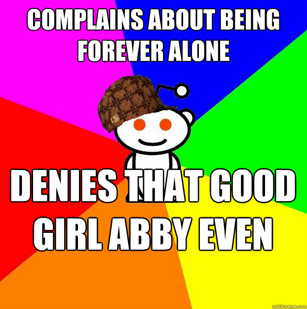 complains about being forever alone denies that good girl abby even exists  Scumbag Redditor