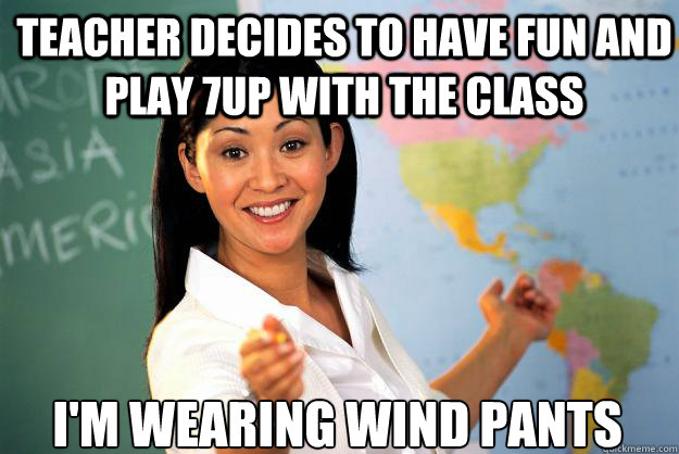 Teacher decides to have fun and play 7UP with the class i'm wearing wind pants  Unhelpful High School Teacher