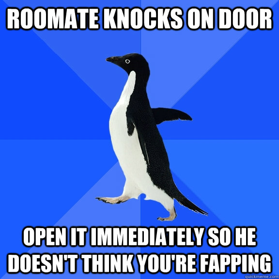 Roomate knocks on door Open it immediately so he doesn't think you're fapping  Socially Awkward Penguin