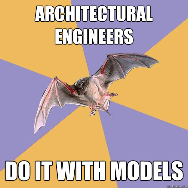 Architectural Engineers Do it with models  Engineering Major Bat