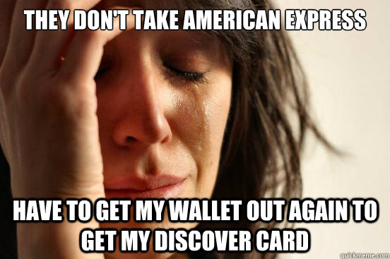 They don't take American Express Have to get my wallet out again to get my Discover card - They don't take American Express Have to get my wallet out again to get my Discover card  First World Problems