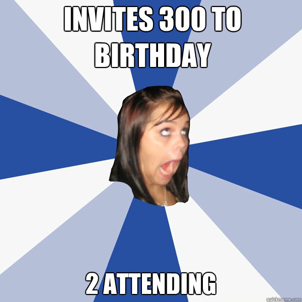 Invites 300 to birthday 2 attending  Annoying Facebook Girl