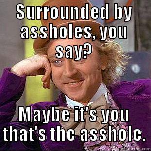SURROUNDED BY ASSHOLES, YOU SAY? MAYBE IT'S YOU THAT'S THE ASSHOLE. Condescending Wonka