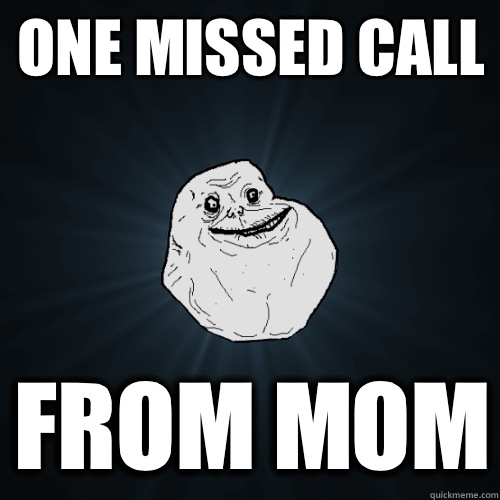 One missed call From mom  Forever Alone