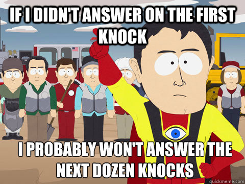 If I didn't answer on the first knock I probably won't answer the next dozen knocks  Captain Hindsight