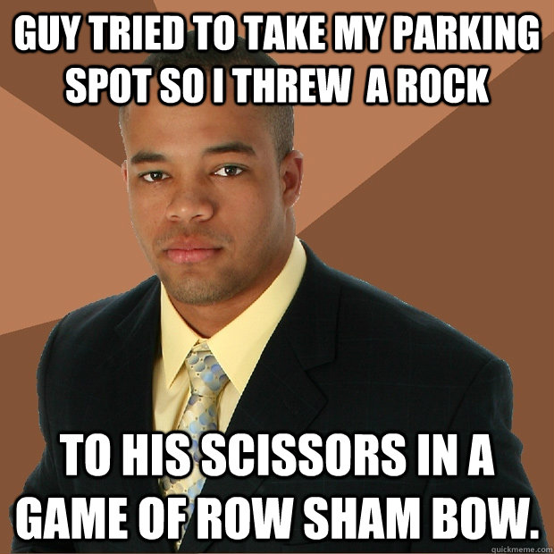 Guy tried to take my parking spot so I threw  a rock to his scissors in a game of row sham bow. - Guy tried to take my parking spot so I threw  a rock to his scissors in a game of row sham bow.  Successful Black Man