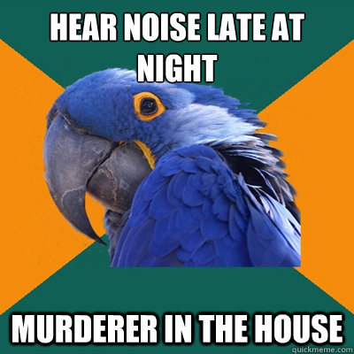 Hear noise late at night murderer in the house  Paranoid Parrot