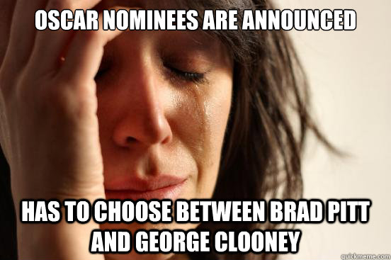Oscar nominees are announced Has to choose between Brad Pitt and George Clooney  First World Problems