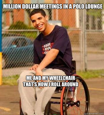 Million dollar meetings in a Polo Lounge Me and my wheelchair that's how I roll around  