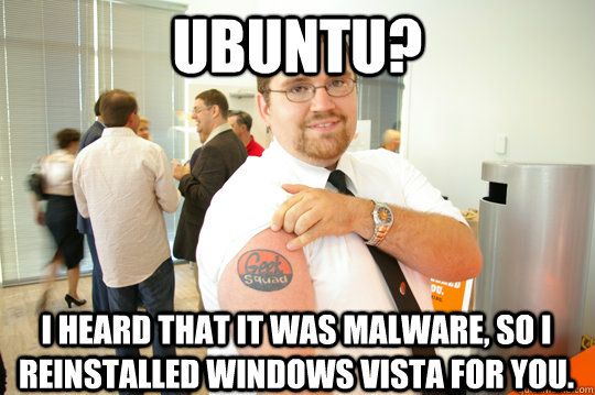 Ubuntu? I heard that it was malware, so I reinstalled Windows Vista for you. - Ubuntu? I heard that it was malware, so I reinstalled Windows Vista for you.  GeekSquad Gus