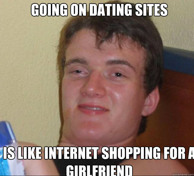 going on dating sites is like internet shopping for a girlfriend  10guy