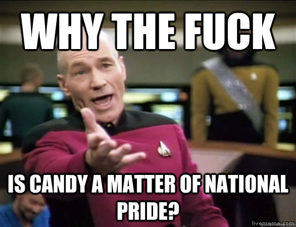 why the fuck is candy a matter of national pride?  Annoyed Picard HD