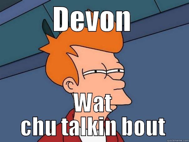 DEVON WAT CHU TALKIN BOUT Futurama Fry